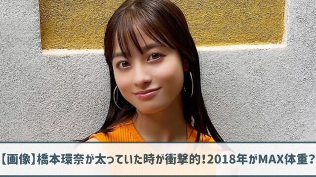 【画像】橋本環奈が太っていた時が衝撃的！2018年がMAX体重？